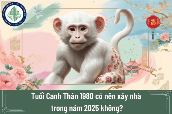 Người tuổi Canh Thân 1980 có nên xây nhà trong năm 2025 không?