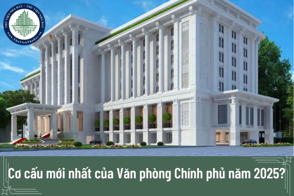 Cơ cấu mới nhất của Văn phòng Chính phủ năm 2025?