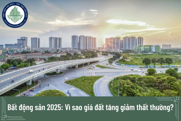 Bất động sản 2025: Vì sao giá đất tăng giảm thất thường?