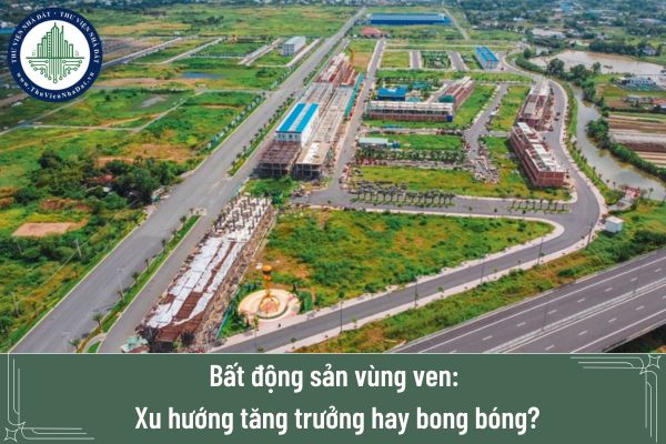 Bất động sản vùng ven: Xu hướng tăng trưởng hay bong bóng?