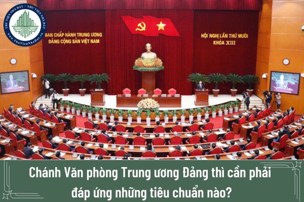 Chánh Văn phòng Trung ương Đảng thì cần phải đáp ứng những tiêu chuẩn nào?