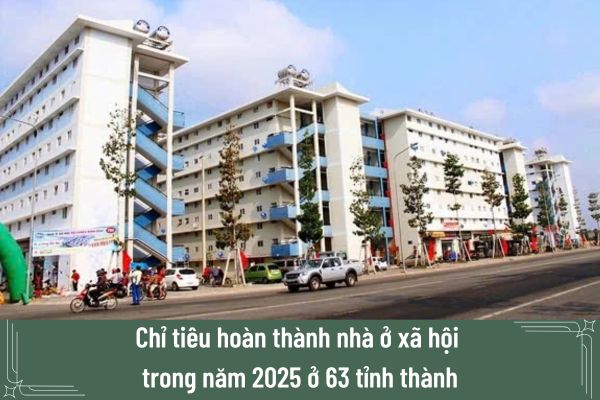 Chỉ tiêu hoàn thành nhà ở xã hội trong năm 2025 ở 63 tỉnh thành