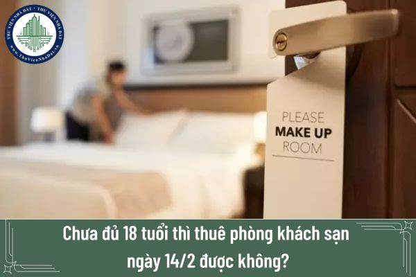 Chưa đủ 18 tuổi thì thuê phòng khách sạn ngày 14/2 được không?