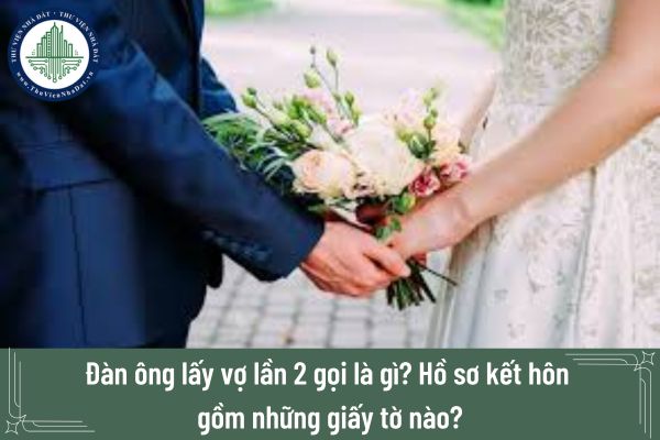 Đàn ông lấy vợ lần 2 gọi là gì? Hồ sơ kết hôn gồm những giấy tờ nào?