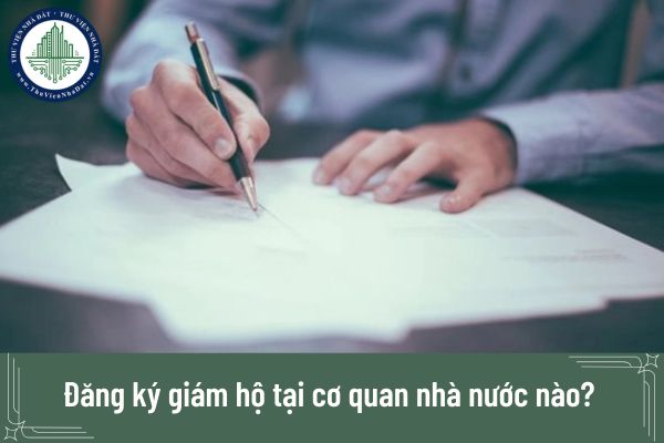 Đăng ký giám hộ tại cơ quan nhà nước nào? Thủ tục đăng ký như thế nào?