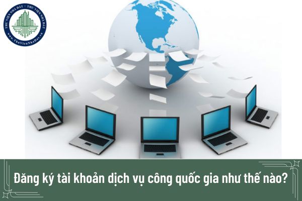 Đăng ký tài khoản dịch vụ công quốc gia như thế nào?