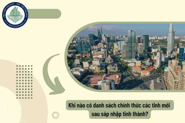 Khi nào có danh sách chính thức các tỉnh mới sau sáp nhập tỉnh thành?