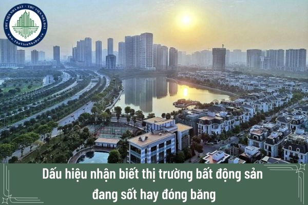 Dấu hiệu nhận biết thị trường bất động sản đang sốt hay đóng băng