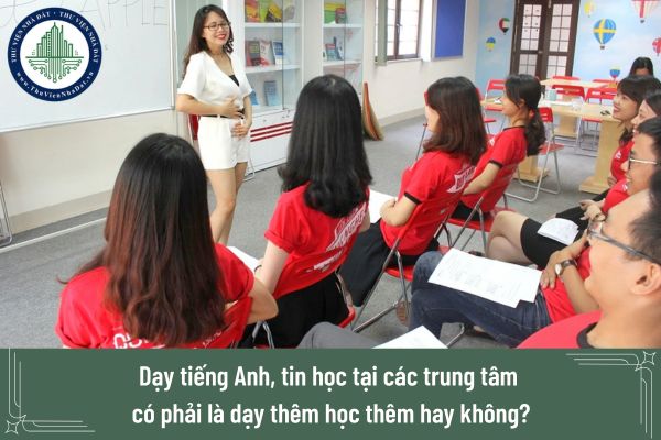 Dạy tiếng Anh, tin học tại các trung tâm có phải là dạy thêm học thêm hay không?