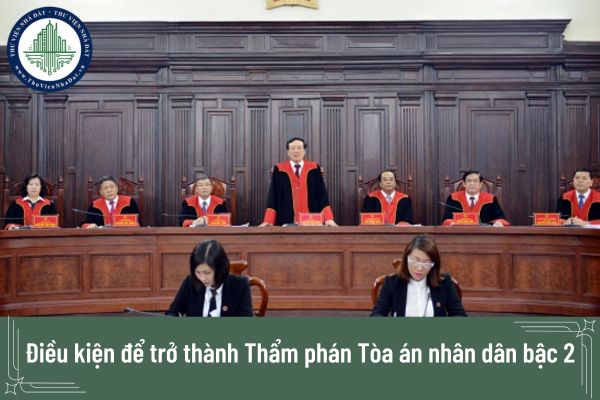 Điều kiện để trở thành Thẩm phán Tòa án nhân dân bậc 2 năm 2025