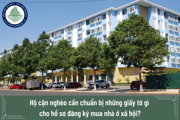 Hộ cận nghèo cần chuẩn bị những giấy tờ gì cho hồ sơ đăng ký mua nhà ở xã hội? 