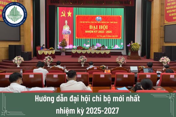 Hướng dẫn đại hội chi bộ mới nhất nhiệm kỳ 2025 -2027 cho chi bộ trực thuộc đảng ủy cơ sở?