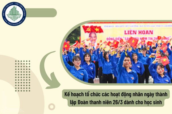 Kế hoạch tổ chức các hoạt động nhân ngày thành lập Đoàn thanh niên 26/3 dành cho học sinh