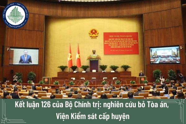 Kết luận 126 của Bộ Chính trị: nghiên cứu bỏ Tòa án, Viện Kiểm sát cấp huyện