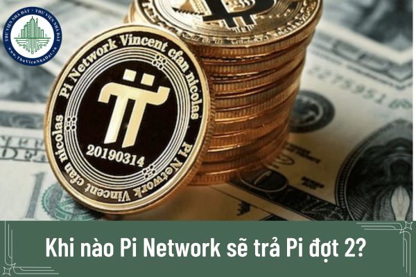 Khi nào Pi Network sẽ trả Pi đợt 2?