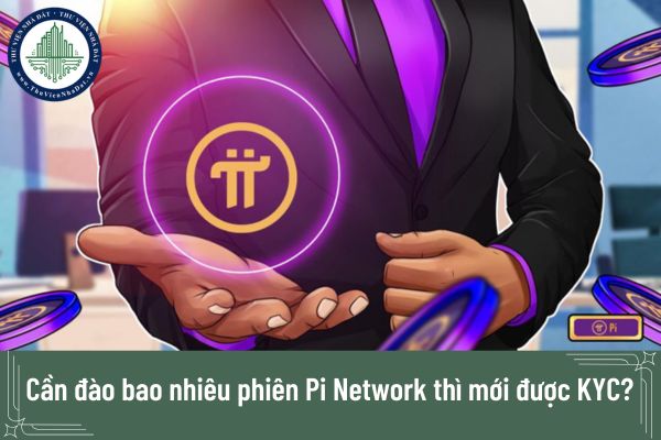 KYC Pi Network 2025: Cần đào bao nhiêu phiên Pi Network thì mới được KYC?