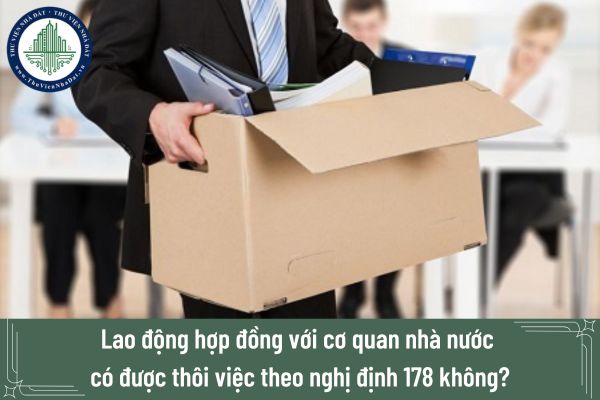 Lao động hợp đồng với cơ quan nhà nước có được thôi việc theo nghị định 178 không?