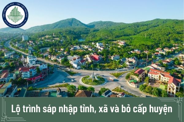 Lộ trình sáp nhập tỉnh, xã và bỏ cấp huyện theo Kết luận 127-KL/TW