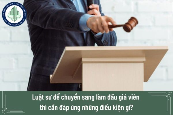 Luật sư muốn làm đấu giá viên thì cần đám ứng những điều kiện gì?