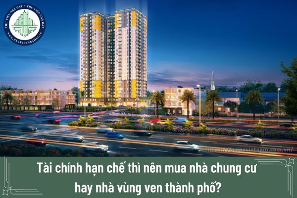 Tài chính hạn chế thì nên mua nhà chung cư hay nhà vùng ven thành phố?