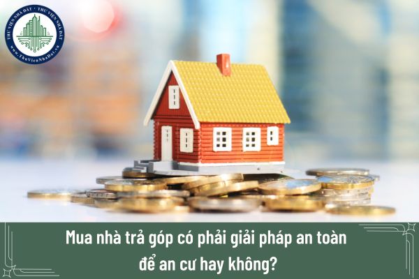 Mua nhà trả góp có phải giải pháp an toàn để an cư hay không?