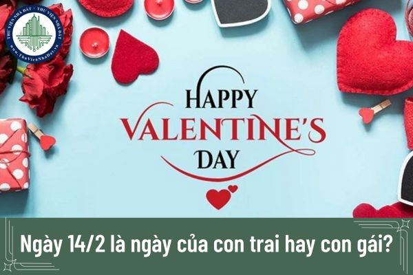 Ngày 14/2 là ngày của con trai hay con gái? Tổng hợp các lời chúc nhân ngày Valentine