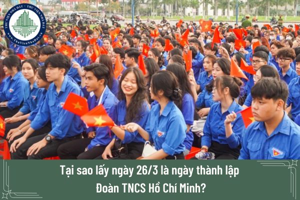 Tại sao lấy ngày 26/3 là ngày thành lập Đoàn TNCS Hồ Chí Minh?