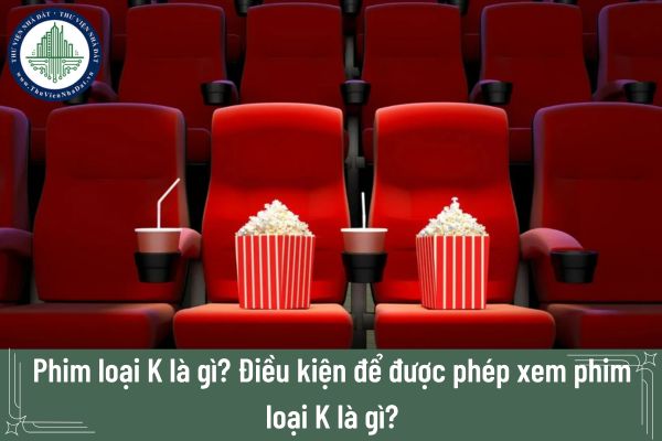 Phim loại K là gì? Điều kiện để được phép xem phim loại K là gì?