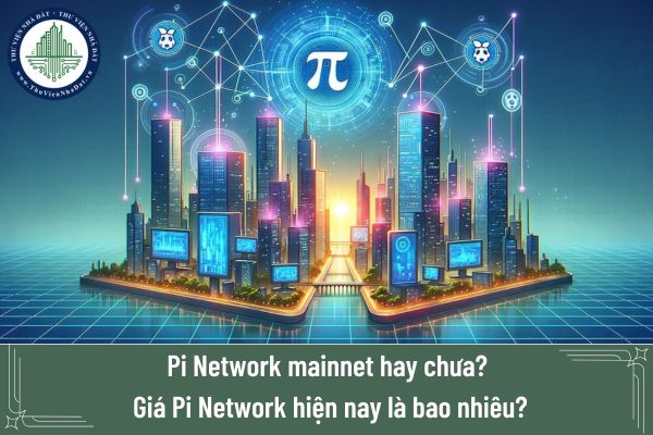 Pi Network mainnet hay chưa? Giá Pi Network hiện nay là bao nhiêu?