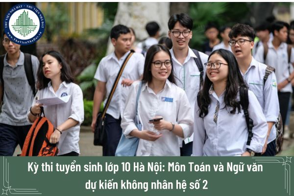 Kỳ thi tuyển sinh lớp 10 Hà Nội: Môn Toán và Ngữ văn dự kiến không nhân hệ số 2