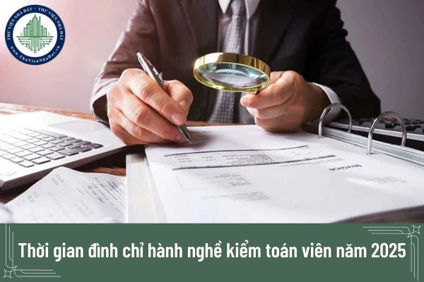 Thời gian đình chỉ hành nghề kiểm toán viên năm 2025