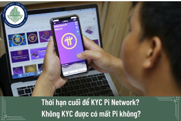 Thời hạn cuối để KYC Pi Network? Không KYC được có mất Pi không?