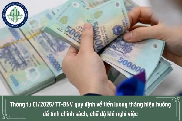 Thông tư 01/2025/TT-BNV quy định về tiền lương tháng hiện hưởng để tính chính sách, chế độ khi nghỉ việc theo Nghị định 178