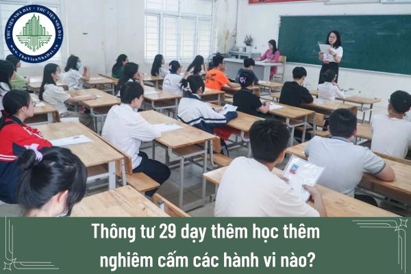 Thông tư 29 dạy thêm học thêm nghiêm cấm các hành vi nào?