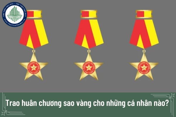 Trao huân chương sao vàng cho những cá nhân nào? Người đầu tiên nhận được trao huân chương sao vàng là ai?