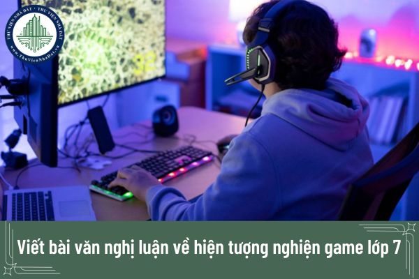 Viết bài văn nghị luận về hiện tượng nghiện game lớp 7