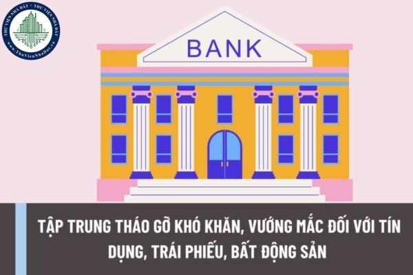 Tập trung tháo gỡ khó khăn, vướng mắc đối với tín dụng, trái phiếu, bất động sản như thế nào?