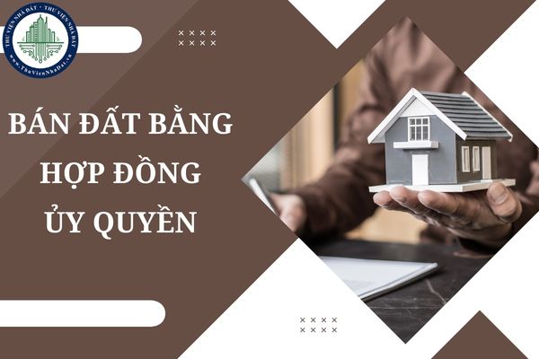 Bán đất bằng hợp đồng ủy quyền có giá trị pháp lý hay không?