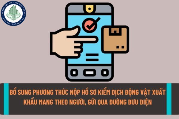 Bổ sung phương thức nộp hồ sơ kiểm dịch động vật, sản phẩm động vật thủy sản xuất khẩu mang theo người, gửi qua đường bưu điện từ ngày 11/9/2022?