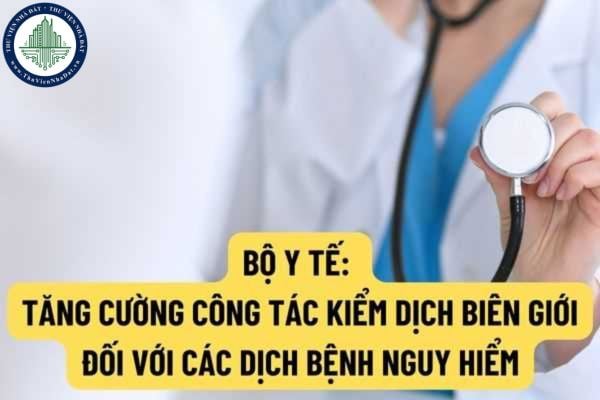 Bộ Y tế chỉ đạo: Tăng cường công tác kiểm dịch y tế biên giới đối với các bệnh dịch nguy hiểm?