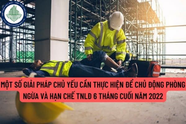 Chủ động phòng ngừa và hạn chế tai nạn lao động 6 tháng cuối năm 2022 cần phải thực hiện những biện pháp chủ yếu nào?