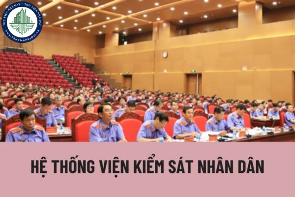 Cơ cấu hệ thống Viện Kiểm sát nhân dân các cấp được quy định như thế nào? Viện kiểm sát nhân dân thực hiện các chức năng nào? 