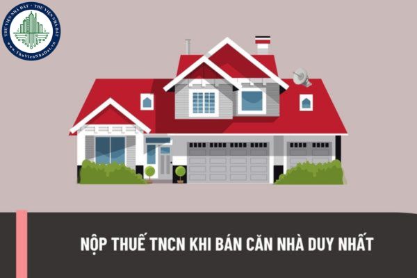 Có phải nộp thuế TNCN khi bán căn nhà duy nhất không? Hướng dẫn tính thuế thu nhập cá nhân?