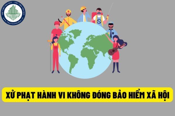 Mức xử phạt hành chính đối với hành vi không đóng bảo hiểm xã hội cho người lao động hiện nay?