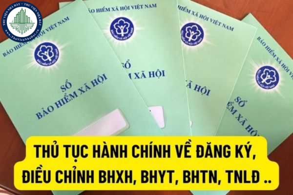 Thủ tục hành chính về đăng ký, thay đổi thông tin đóng BHXH, BHYT, BHTN, BHTNLĐ, BNN như thế nào?