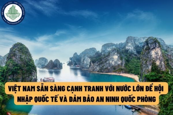 Để hội nhập quốc tế và đảm bảo an ninh, quốc phòng thì Việt Nam sẵn sàng cạnh tranh với các nước lớn trên thế giới?