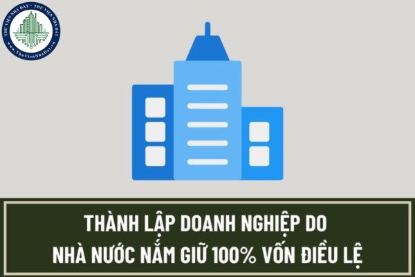 Để thành lập doanh nghiệp do Nhà nước nắm giữ 100% vốn điều lệ cần chuẩn bị hồ sơ như thế nào?