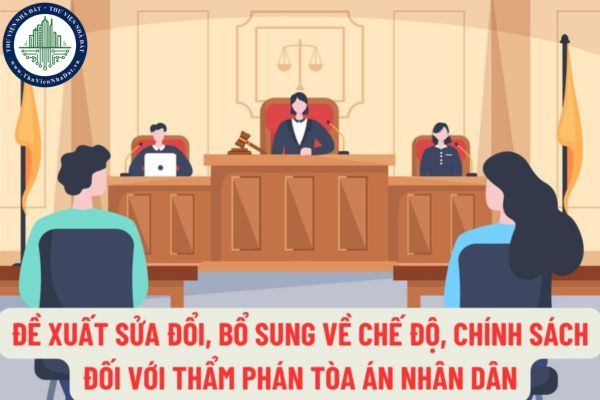 Đề xuất sửa đổi, bổ sung về chế độ, chính sách đối với Thẩm phán Tòa án nhân dân như thế nào?