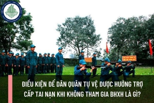 Điều kiện để Dân quân tự vệ được hưởng trợ cấp tai nạn khi không tham gia BHXH là gì? Mức trợ cấp tai nạn là bao nhiêu?