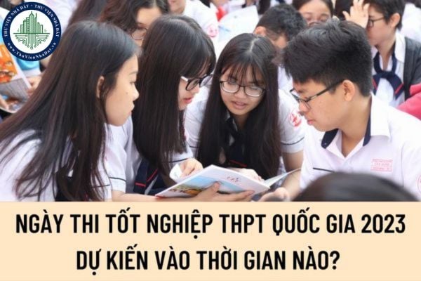Ngày thi tốt nghiệp THPT quốc gia 2023 dự kiến vào thời gian nào? Thi THPT Quốc gia 2023 sẽ có những đổi mới dự kiến nào?
